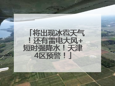 将出现冰雹天气！还有雷电大风+短时强降水！天津4区预警！