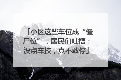 小区这些车位成“僵尸位”，居民们吐槽：没点车技，真不敢停