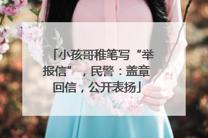 小孩哥稚笔写“举报信”，民警：盖章回信，公开表扬