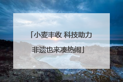 小麦丰收 科技助力 非遗也来凑热闹