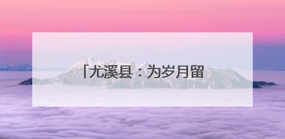尤溪县：为岁月留影 为孝道添彩