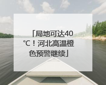 局地可达40℃！河北高温橙色预警继续