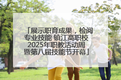 展示职育成果，检阅专业技能 镇江高职校2025年职教活动周暨第八届技能节开幕