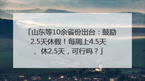 山东等10余省份出台：鼓励2.5天休假！每周上4.5天、休2.5天，可行吗？