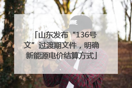 山东发布“136号文”过渡期文件，明确新能源电价结算方式