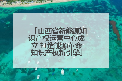 山西省新能源知识产权运营中心成立 打造能源革命知识产权新引擎