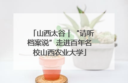 山西太谷｜“请听档案说”走进百年名校山西农业大学