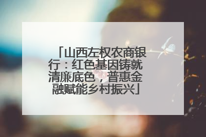 山西左权农商银行：红色基因铸就清廉底色，普惠金融赋能乡村振兴