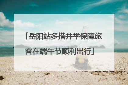 岳阳站多措并举保障旅客在端午节顺利出行