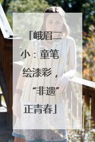 峨眉二小：童笔绘漆彩，“非遗”正青春