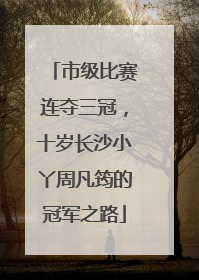 市级比赛连夺三冠，十岁长沙小丫周凡筠的冠军之路