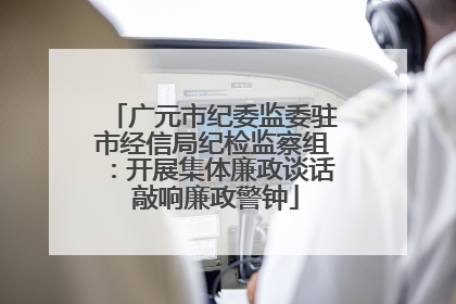 广元市纪委监委驻市经信局纪检监察组：开展集体廉政谈话 敲响廉政警钟