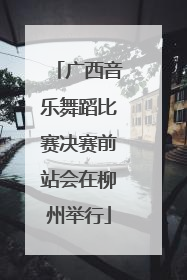 广西音乐舞蹈比赛决赛前站会在柳州举行