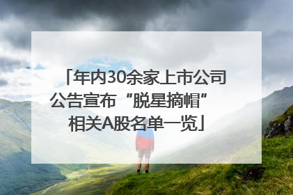 年内30余家上市公司公告宣布“脱星摘帽” 相关A股名单一览