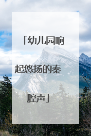 幼儿园响起悠扬的秦腔声