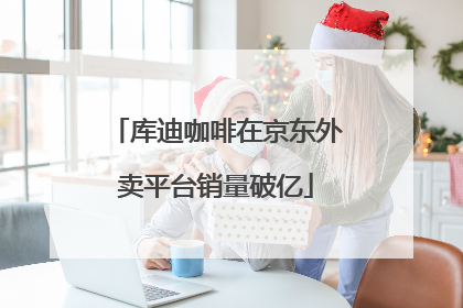 库迪咖啡在京东外卖平台销量破亿