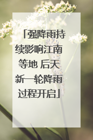 强降雨持续影响江南等地 后天新一轮降雨过程开启