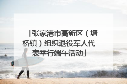 张家港市高新区（塘桥镇）组织退役军人代表举行端午活动