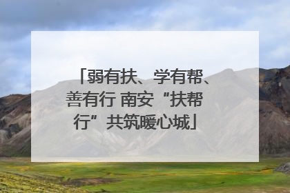 弱有扶、学有帮、善有行 南安“扶帮行”共筑暖心城