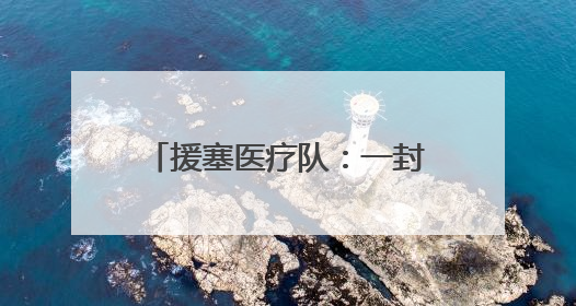 援塞医疗队：一封千里之外的感谢信