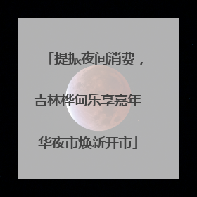 提振夜间消费，吉林桦甸乐享嘉年华夜市焕新开市