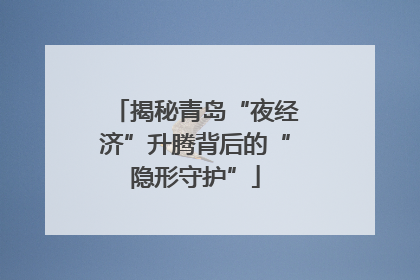 揭秘青岛“夜经济”升腾背后的“隐形守护”
