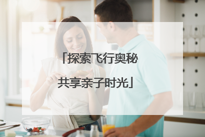 探索飞行奥秘 共享亲子时光