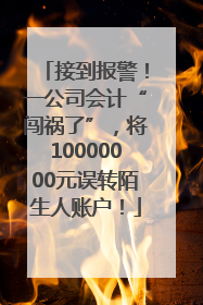 接到报警！一公司会计“闯祸了”，将10000000元误转陌生人账户！