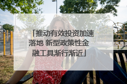推动有效投资加速落地 新型政策性金融工具渐行渐近