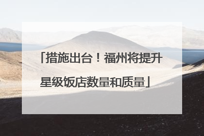 措施出台！福州将提升星级饭店数量和质量