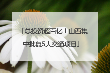 总投资超百亿！山西集中批复5大交通项目