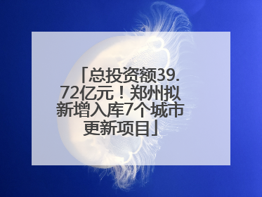 总投资额39.72亿元！郑州拟新增入库7个城市更新项目