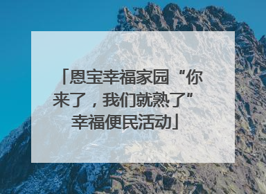 恩宝幸福家园“你来了，我们就熟了” 幸福便民活动