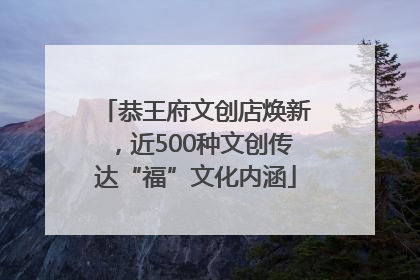 恭王府文创店焕新，近500种文创传达“福”文化内涵