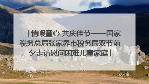 情暖童心 共庆佳节——国家税务总局张家界市税务局双节前夕走访慰问困难儿童家庭