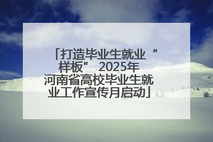 打造毕业生就业“样板” 2025年河南省高校毕业生就业工作宣传月启动