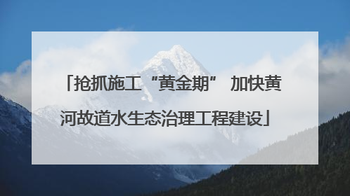 抢抓施工“黄金期” 加快黄河故道水生态治理工程建设