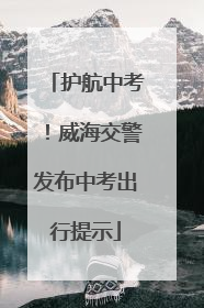 护航中考！威海交警发布中考出行提示