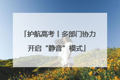 护航高考丨多部门协力 开启“静音”模式
