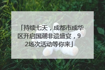 持续七天，成都市成华区开启国潮非遗盛宴，92场次活动等你来