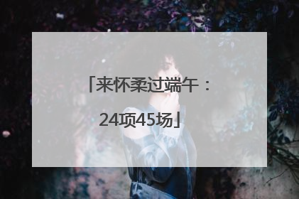 来怀柔过端午：24项45场