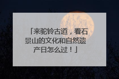 来驼铃古道，看石景山的文化和自然遗产日怎么过！