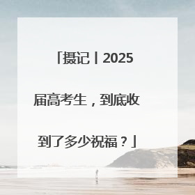 摄记丨2025届高考生，到底收到了多少祝福？