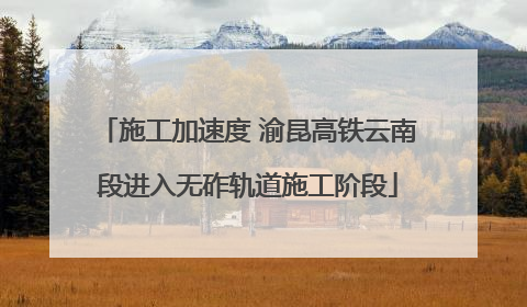 施工加速度 渝昆高铁云南段进入无砟轨道施工阶段