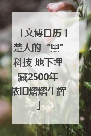 文博日历丨楚人的“黑”科技 地下埋藏2500年依旧熠熠生辉