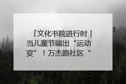 文化书院进行时｜当儿童节端出“运动宴”！万杰路社区“玩”出亲子新花样