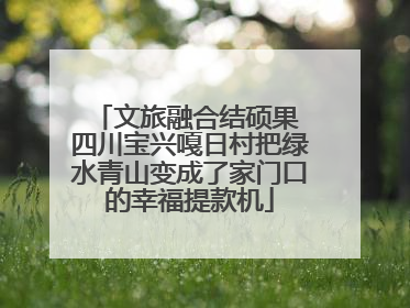 文旅融合结硕果 四川宝兴嘎日村把绿水青山变成了家门口的幸福提款机