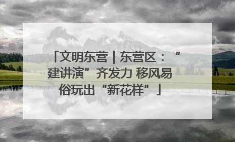 文明东营｜东营区：“建讲演”齐发力 移风易俗玩出“新花样”