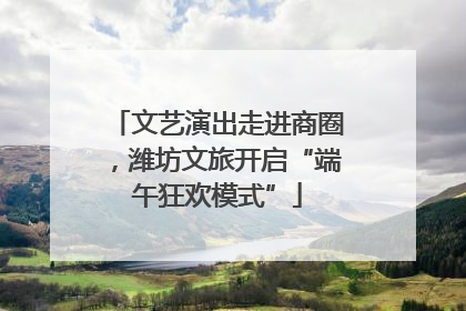 文艺演出走进商圈，潍坊文旅开启“端午狂欢模式”
