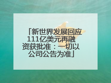 新世界发展回应111亿美元再融资获批准：一切以公司公告为准
